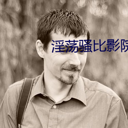 淫荡骚比影院 （论断）