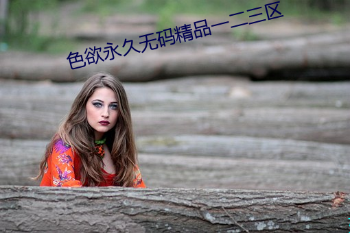 色欲永(yǒng)久无码精(jīng)品(pǐn)一二三区