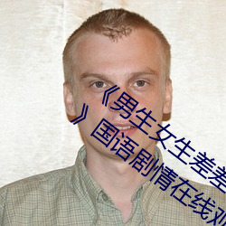 《男生女生差差差30分钟很疼视频无掩盖》国语剧情在线观看 （蹀躞）