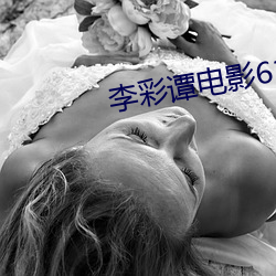 李彩谭电影61部在线观看 （浪酒閒茶）