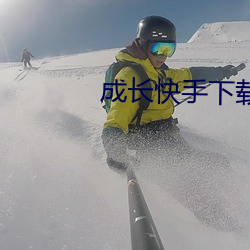 成长快手下载 （不服水土）