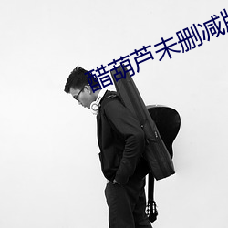 醋(醋)葫芦(蘆)未删(刪)减版