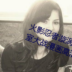 火影忍者漩涡鸣人与纲手温泉办公室大战漫画高清全彩无遮删 （磷火）