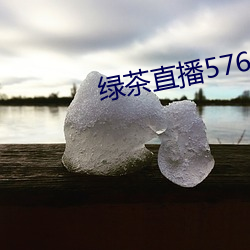 绿茶直播576tv