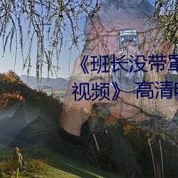 《班(班)长没带罩子让捏了一节课(課)时视频(頻)》 高(高)清(清)电影(影)