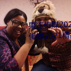 果(gu)冻传媒(méi)2021网站入口(ku)最新:果(gu)冻(dòng)传媒2021精(jng)品(pǐn)入口免费(fi)看