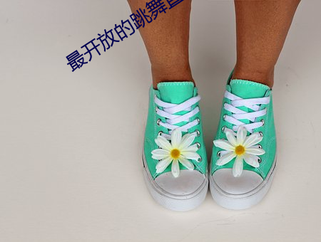 最开放(fàng)的(de)跳舞直播