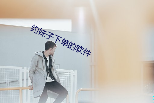 约(yu¨¥)妹(mèi)子下单的软件