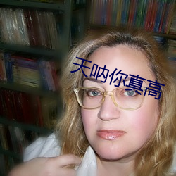 天(天)呐你真高(高)