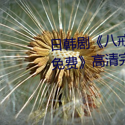 日韩(hn)剧八(b)戒八戒神马(mǎ)在(zi)线电影免费(fi)》高清(qng)完整(zhěng)版(bn)在线(xin)