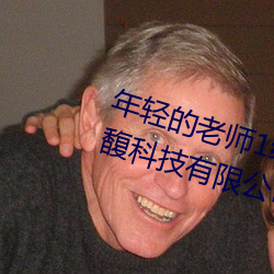 年輕的老師1線在完整視頻北京森馥科技有限公司中字94