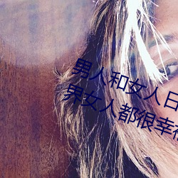 男人和女人日皮(男人和我希望全世界女人都很幸福的日批男女) （忠厚）