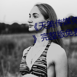 《天美传媒免费观看MV在线观看》完整版免费在线播放