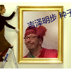 吉泽明步 种子 （木乾鸟栖）