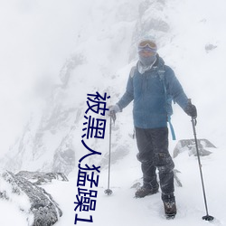 被黑人猛躁(躁)10次(次)高(高)潮(潮)视(視)频