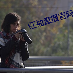 红(紅)袖直(直)播官(官)网入口