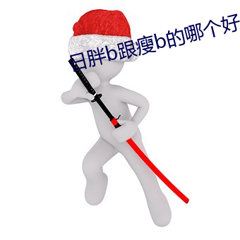 日(日)胖b跟(跟)瘦(瘦)b的哪个(個)好(好)