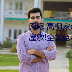 肉嫁(jià) 高柳(liǔ)家の人々 其(qí)の壱(yī) 性狱(yù)の屋敷!全集免费在线观(guān)看