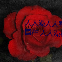 人人澡(澡)人人看国产 人人(人)澡人人(人)搞国产 人人澡视频在(在)线观看