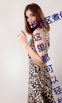 大香区煮伊区2022你(nǐ)想(xiǎng)观(guān)看(kàn)的(de)内容(róng)这里都(dōu)可以轻松查找