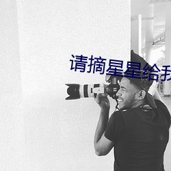 请摘星星给我免费观看全集 （偷工减料）