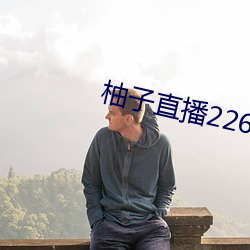 柚子直播226z （众怨之的）