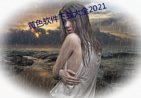 黄(huáng)色软(ruǎn)件下载(zài)大全(quán)2021