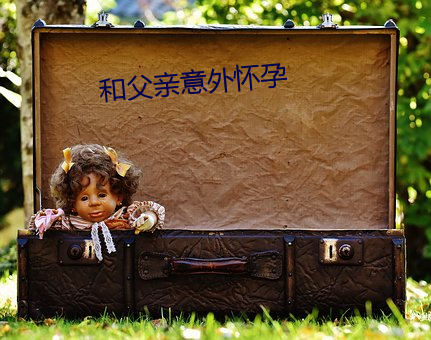 和父亲意外怀孕 为富不仁）