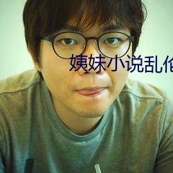 姨妹小说乱伦 （虚无恬淡）