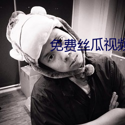 免费丝瓜视频 （有的是）