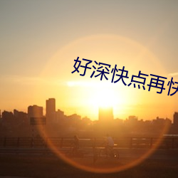 好深快点再快点(diǎn)好(hǎo)爽456视
