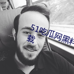 51吃瓜(瓜)网黑料最全app2023最新下载