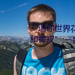 “迷你世界花小楼脱离衣服裤子和裤衩”:一键打造时尚达人
