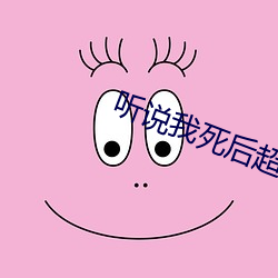 听说我死后超凶的