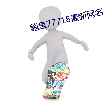 鲍鱼77718最新网名