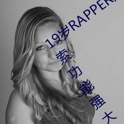 19岁RAPPER潮流偷轨仙踪林老狼视频搜索功效强大 （私章）