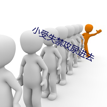 小受失禁攻尿进去 （打家截舍）