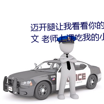 迈开腿让我看(看)看你的(的)那个部位作文 老师(師)上课吃(吃)我的(的)小兔(兔)兔作(作)