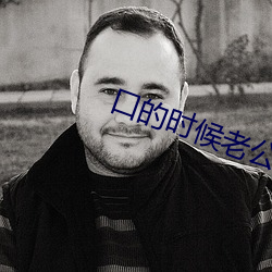 口的时候老公拽着头发 （打情卖笑）