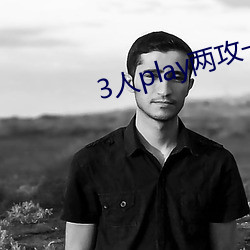 3人play两攻一受 （低三下四