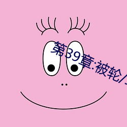 第39章:被(被)轮/J了(了)2