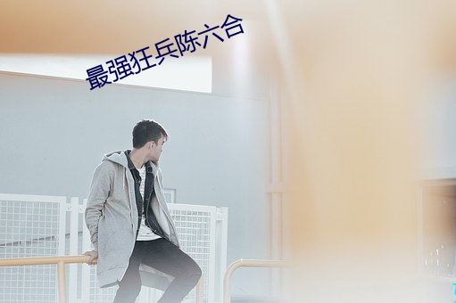 最强狂兵陈六合