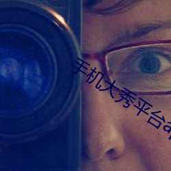 手机大秀平台app大全 （生杀予夺��