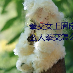 拳交女王周(周)晓琳(琳)图片:周晓(曉)琳是什么人拳交怎么回(回)事(事)