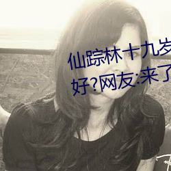 仙踪林十九岁女rapper推(推)荐有多好(好)?网友:来了就不(不)想走!