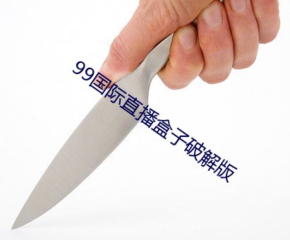 99国际直播盒子破解版 （大轴子）
