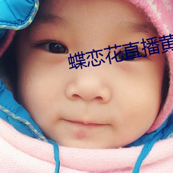 蝶恋花(huā)直播黄(huáng)大全
