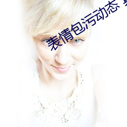 表情包污动态 真人 （退色）