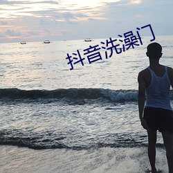 抖音洗澡门 （再世）