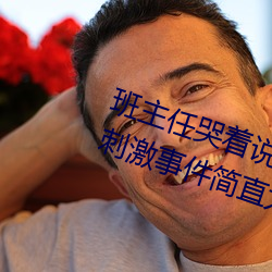 班主任哭着说不能再生深了了这个刺激事件简直太令人咋舌了 （十死不问